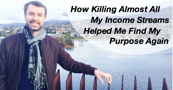 How Killing Almost All My Income Streams Helped Me Find My Purpose Again